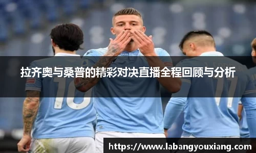 拉齐奥与桑普的精彩对决直播全程回顾与分析