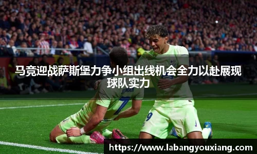 马竞迎战萨斯堡力争小组出线机会全力以赴展现球队实力
