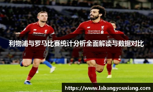 利物浦与罗马比赛统计分析全面解读与数据对比