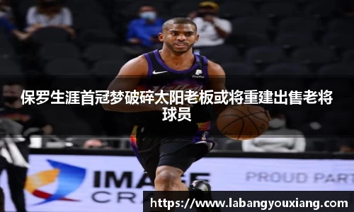 保罗生涯首冠梦破碎太阳老板或将重建出售老将球员